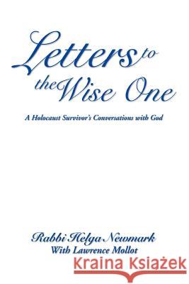 Letters to the Wise One: A Holocaust Survivor's Conversations with God Newmark, Rabbi Helga 9780595445257 iUniverse