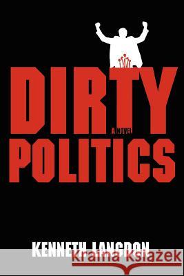 Dirty Politics Kenneth Langdon 9780595445417 iUniverse