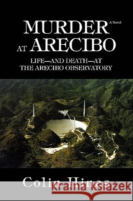 Murder at Arecibo: Life--And Death--At the Arecibo Observatory Hines, Colin 9780595445745 iUniverse