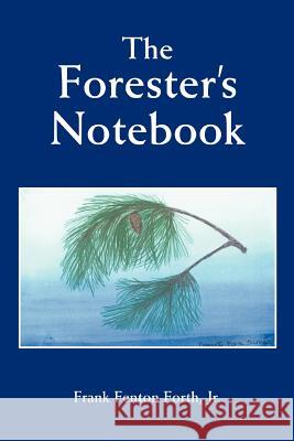 The Forester's Notebook Jr. Frank Fenton Forth 9780595445752 iUniverse