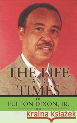 The Life and Times of Fulton Dixon, Jr. Fulton Dixon 9780595445837