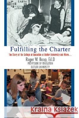 Fulfilling the Charter: The Story of the College of Education at Butler University and More ... Boop, Roger W. 9780595445875 iUniverse