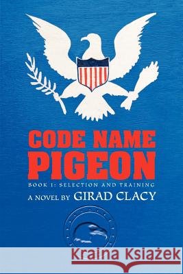 Code Name Pigeon: Book 1: Selection and Training Girard Clacy 9780595445981