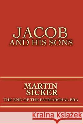Jacob and His Sons: The End of the Patriarchal Era Sicker, Martin 9780595446155 iUniverse
