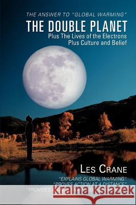 The Double Planet: Plus The Lives of the Electrons Plus Culture and Belief Crane, Les 9780595446292 iUniverse