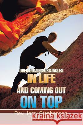 Over Coming Obstacles in Life and Coming Out on Top Rev Jerry Stephenso 9780595446605 iUniverse