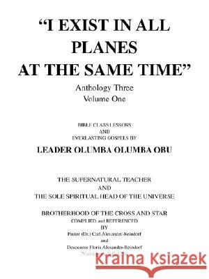 I Exist in All Planes at the Same Time Anthology Three Volume One Carl Alexander-Reindorf Floria A. Alexander-Reindorf 9780595446971 iUniverse