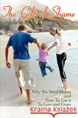 The Gift of Shame: Why We Need Shame and How to Use It to Love and Grow Witt, Ph. D. Keith 9780595447312