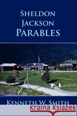 Sheldon Jackson Parables Kenneth W. Smith 9780595447480 iUniverse
