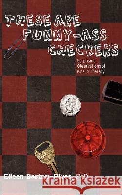 These Are Funny-Ass Checkers: Surprising Observations of Kids in Therapy Bartow-Rives, Eileen 9780595447541 iUniverse