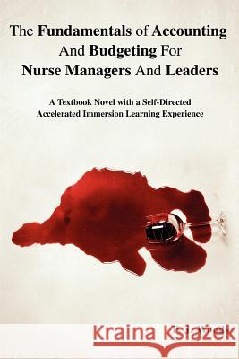 The Fundamentals of Accounting And Budgeting For Nurse Managers And Leaders: A Textbook Novel with a Self-Directed Accelerated Immersion Learning Expe Woods, P. J. 9780595447558 iUniverse