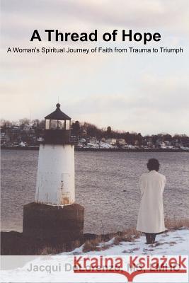 A Thread of Hope: A Woman's Spiritual Journey of Faith from Trauma to Triumph Delorenzo, Jacqui 9780595447664 iUniverse