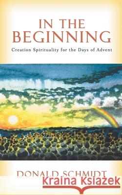 In the Beginning: Creation Spirituality for the Days of Advent Schmidt, Donald 9780595448128
