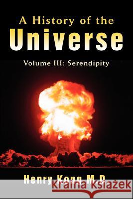 A History of the Universe: Volume III: Serendipity Henry Kong 9780595448135 iUniverse