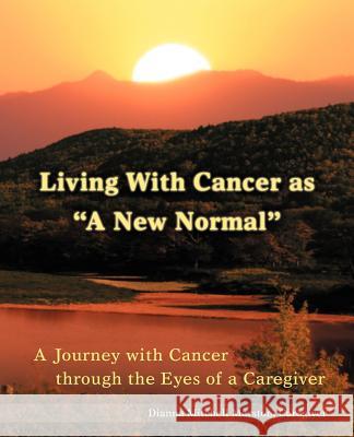 Living with Cancer as a New Normal: A Journey with Cancer Through the Eyes of a Caregiver Marston, Dianna Mitchell 9780595448999 iUniverse