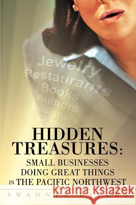 Hidden Treasures: Small Businesses Doing Great Things In The Pacific Northwest Rivers, Swannee 9780595449149 iUniverse