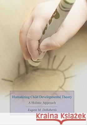Humanizing Child Developmental Theory: A Holistic Approach Derobertis, Eugene M. 9780595449248 iUniverse