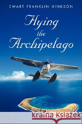 Flying the Archipelago Ewart Franklin Hinkson 9780595449316