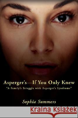 Asperger's-If You Only Knew: A Family's Struggle with Asperger's Syndrome Summers, Sophia 9780595449323