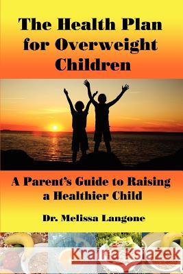 The Health Plan for Overweight Children: A Parent's Guide to Raising a Healthier Child Melissa Langone 9780595449392 iUniverse