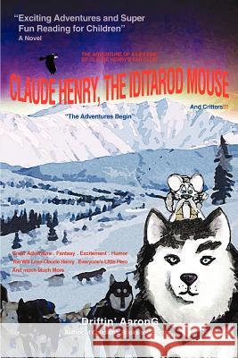 Claude Henry, the Iditarod Mouse: The Adventures Begin Aarong, Driftin' 9780595449903 iUniverse