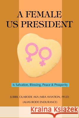 A Female US President: Is Salvation, Blessing, Peace & Prosperity Aka, Jubril O. 9780595449972 iUniverse