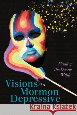 Visions of a Mormon Depressive: Finding the Divine Within Dr Levi Savage 9780595450077 iUniverse.com