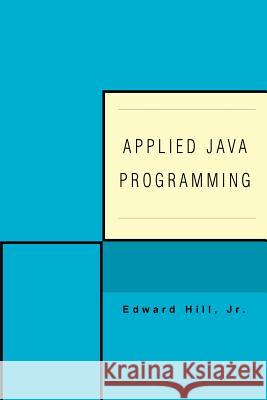 Applied Java Programming Jr. Edward Hill 9780595450282 iUniverse