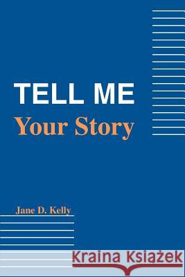 Tell Me Your Story Jane D. Kelly 9780595450473 iUniverse