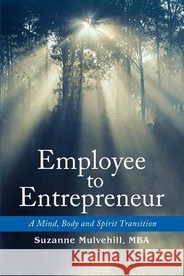 Employee to Entrepreneur: A Mind, Body and Spirit Transition Mulvehill, Suzanne 9780595450503 iUniverse