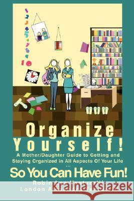 Organize Yourself!: A Mother/Daughter Guide to Getting and Staying Organized in All Aspects of Your Life...So You Can Have Fun! Venturelli, Robin Lee 9780595450725 IUNIVERSE.COM