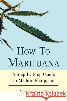 How-To Marijuana: A Step-By-Step Guide to Medical Marijuana Bott, Carol S. 9780595450862 iUniverse