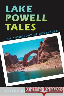 Lake Powell Tales: An Anthology of Adventure Mapel, Tiffany 9780595451265 iUniverse