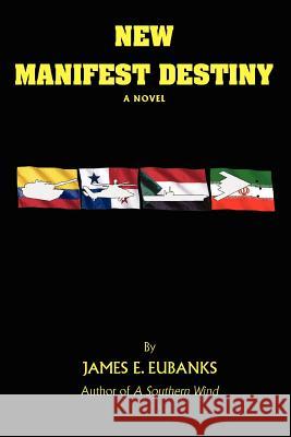 New Manifest Destiny James E. Eubanks 9780595451531 iUniverse