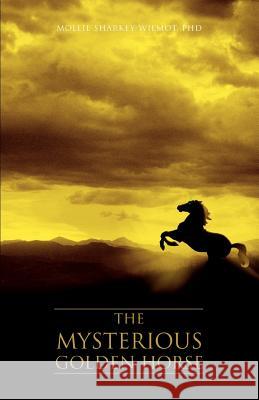 The Mysterious Golden Horse Phd Mollie Sharkey-Wilmot 9780595451623 iUniverse