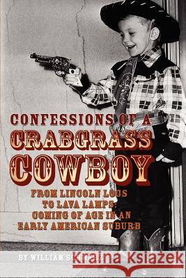 Confessions of a Crabgrass Cowboy: From Lincoln Logs to Lava Lamps: Coming of Age in an Early American Suburb Schwarz, William 9780595451692 iUniverse