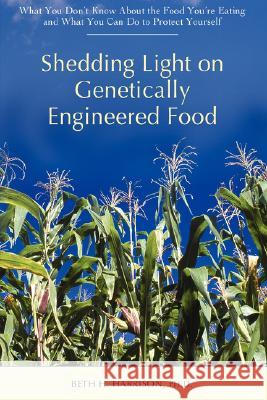 Shedding Light on Genetically Engineered Food: What You Don't Know about the Food You're Eating and What You Can Do to Protect Yourself Harrison, Beth H. 9780595451807 iUniverse