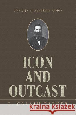 Icon and Outcast: The Life of Jonathan Goble Parker, F. Calvin 9780595451999