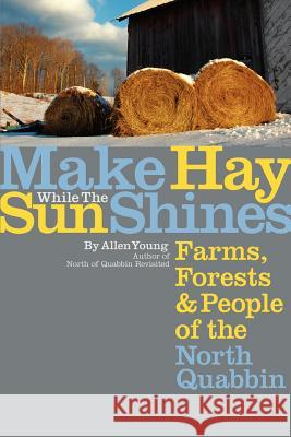 Make Hay While the Sun Shines: Farms, Forests and People of the North Quabbin Young, Allen 9780595453535 iUniverse