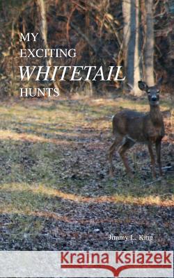 My Exciting Whitetail Hunts Jimmy King 9780595453795 iUniverse