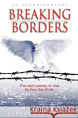 Breaking Borders: One Man's Journey to Erase the Lines That Divide. Harris, Alexander 9780595454150