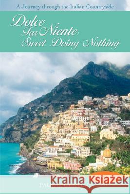 Dolce Far Niente: Sweet Doing Nothing: A Journey Through the Italian Countryside Gentile, Paul L. 9780595454235 iUniverse