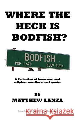 Where the Heck is Bodfish?: A Collection of humorous and religious one-liners and quotes Lanza, Matthew 9780595454495 iUniverse