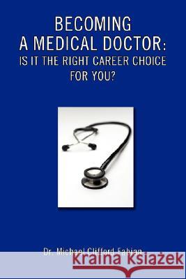 Becoming a Medical Doctor: Is It the Right Career Choice for You? Fabian, Michael Clifford 9780595454686 iUniverse