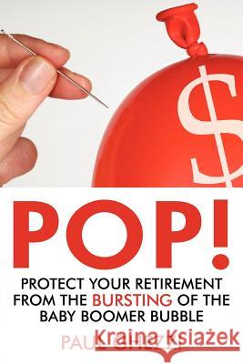 Pop!: Protect Your Retirement from the Bursting of the Baby Boomer Bubble Ghezzi, Paul 9780595454723 iUniverse.com