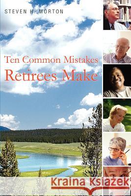 Ten Common Mistakes Retirees Make Steve H. Morton 9780595454761 iUniverse