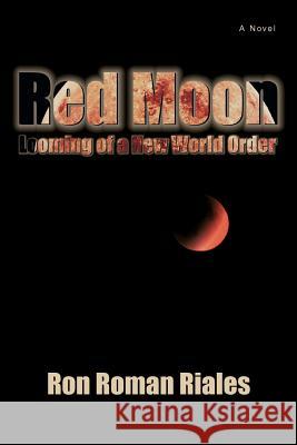 Red Moon: Looming of a New World Order Riales, Ron Roman 9780595455034 iUniverse