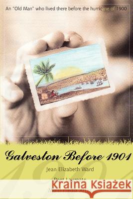 Galveston Before 1901: An Old Man Who Lived There Before the Hurricane of 1900 Ward, Jean Elizabeth 9780595455171 iUniverse