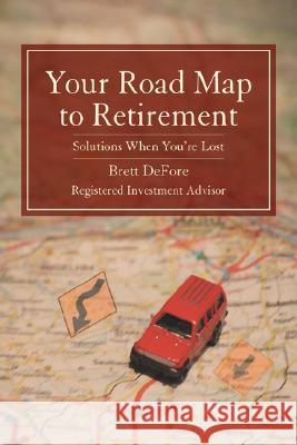 Your Road Map to Retirement: Solutions When You're Lost Defore, Brett 9780595455386 iUniverse