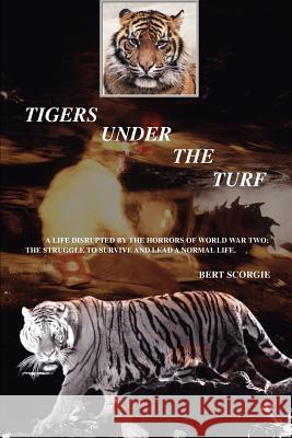 Tigers Under the Turf: A Life Disrupted by the Horrors of World War Two: The Struggle to Survive and Lead a Normal Life. Scorgie, Bert 9780595455447 iUniverse